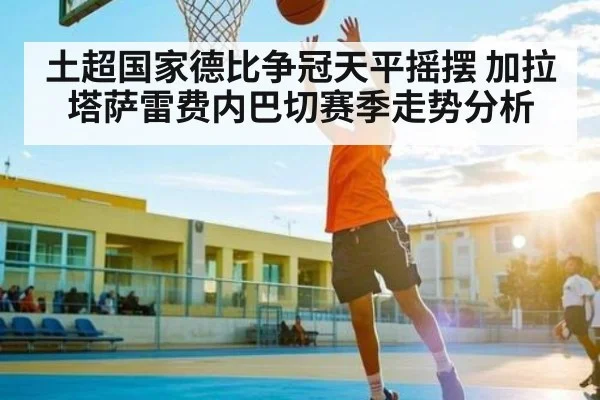 土超国家德比争冠天平摇摆 加拉塔萨雷费内巴切赛季走势分析